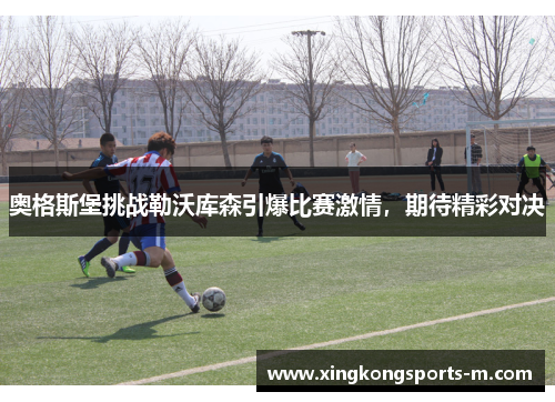奥格斯堡挑战勒沃库森引爆比赛激情，期待精彩对决