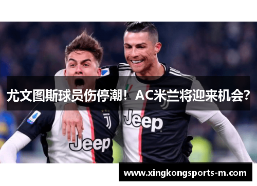 尤文图斯球员伤停潮！AC米兰将迎来机会？