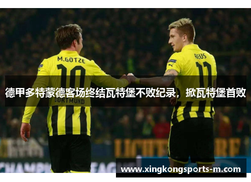 德甲多特蒙德客场终结瓦特堡不败纪录，掀瓦特堡首败