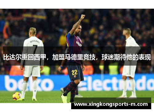 比达尔重回西甲，加盟马德里竞技，球迷期待他的表现