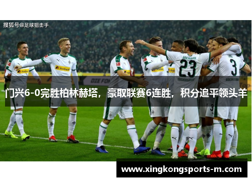 门兴6-0完胜柏林赫塔，豪取联赛6连胜，积分追平领头羊