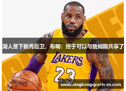 湖人签下新秀后卫，布朗：终于可以与詹姆斯共事了
