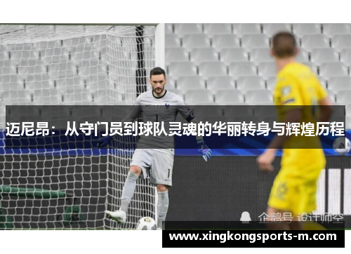 迈尼昂：从守门员到球队灵魂的华丽转身与辉煌历程