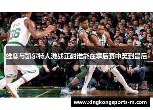 雄鹿与凯尔特人激战正酣谁能在季后赛中笑到最后